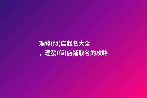 理發(fā)店起名大全，理發(fā)店鋪取名的攻略